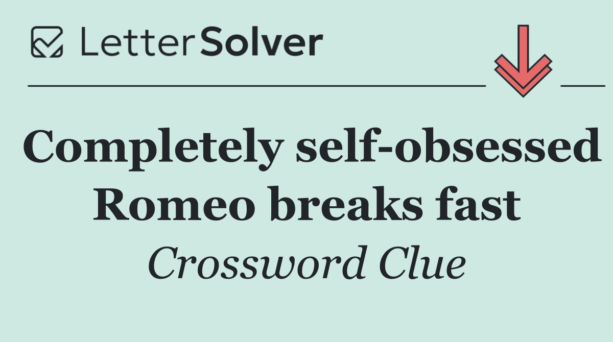 Completely self obsessed Romeo breaks fast