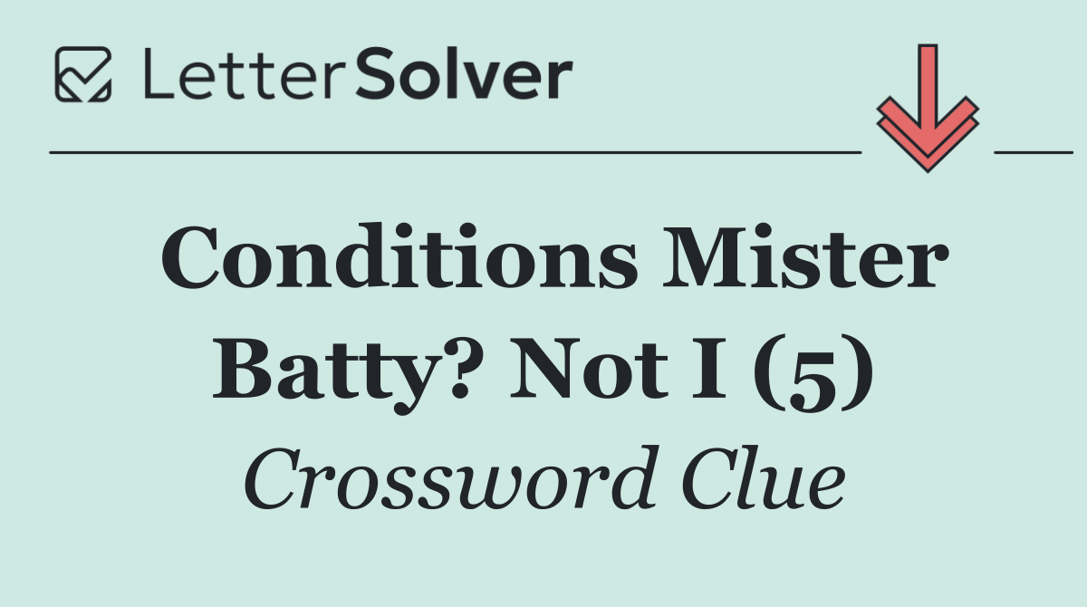 Conditions Mister Batty? Not I (5)