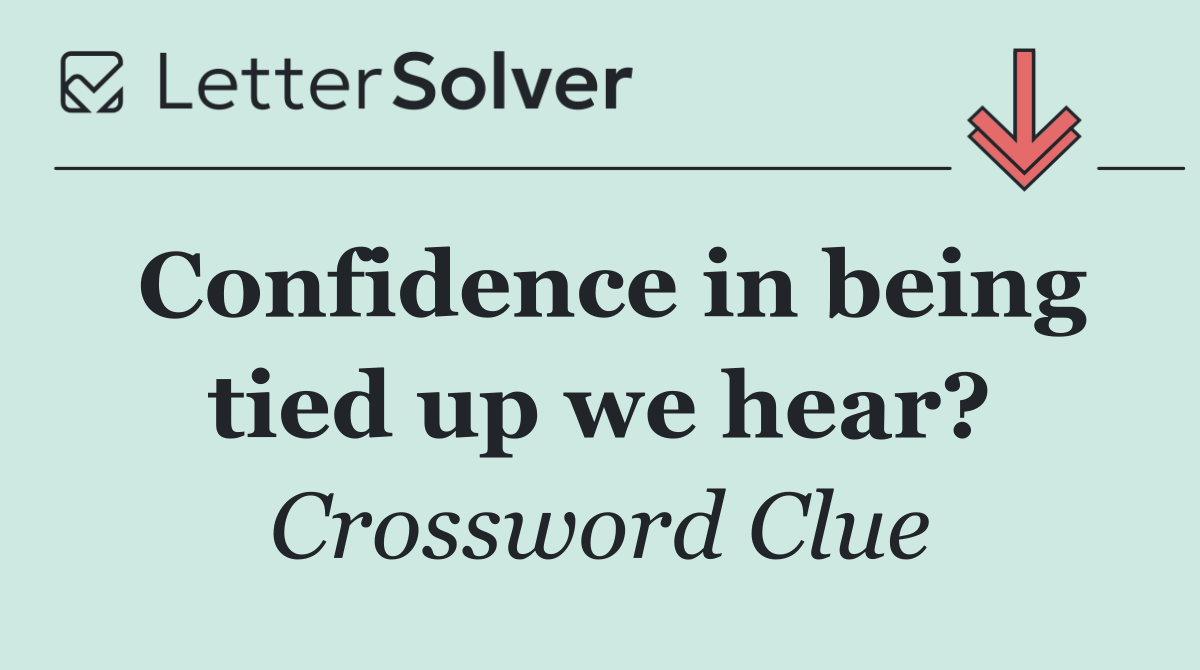 Confidence in being tied up we hear?