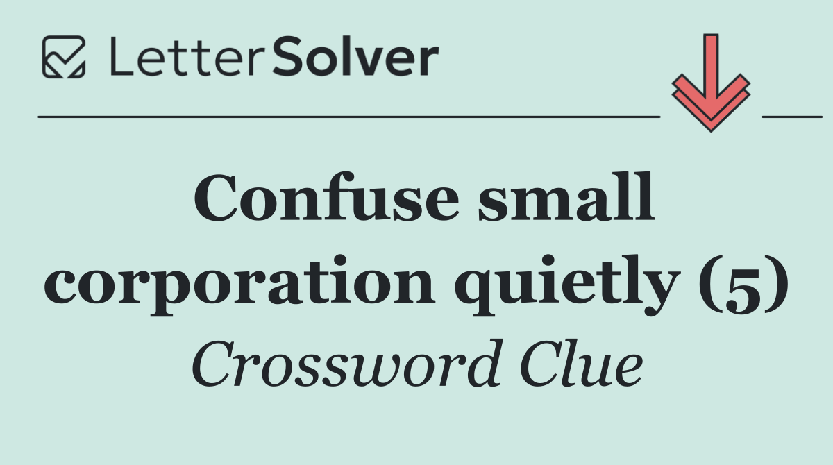 Confuse small corporation quietly (5)