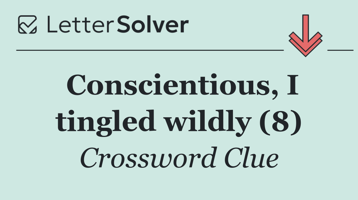 Conscientious, I tingled wildly (8)