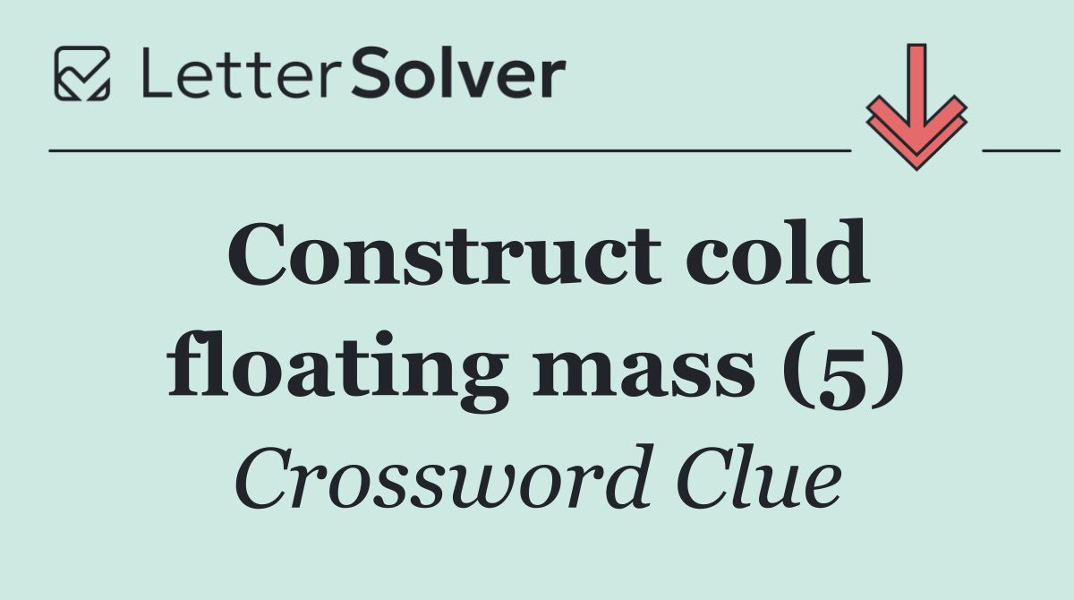 Construct cold floating mass (5) - Crossword Clue Answer - October 17 2026