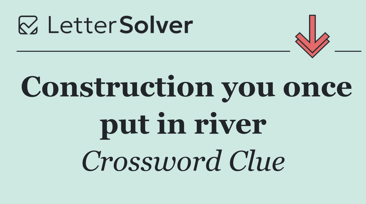 Construction you once put in river