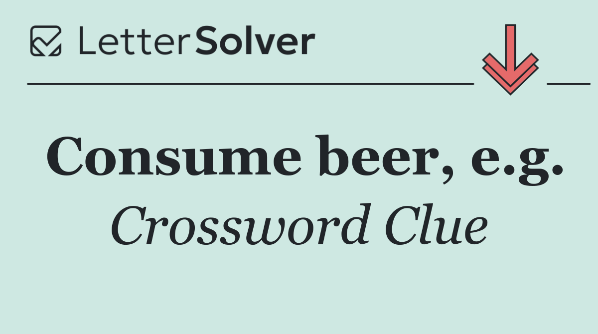 Consume beer, e.g.