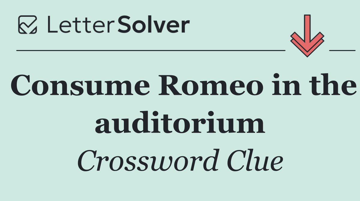 Consume Romeo in the auditorium