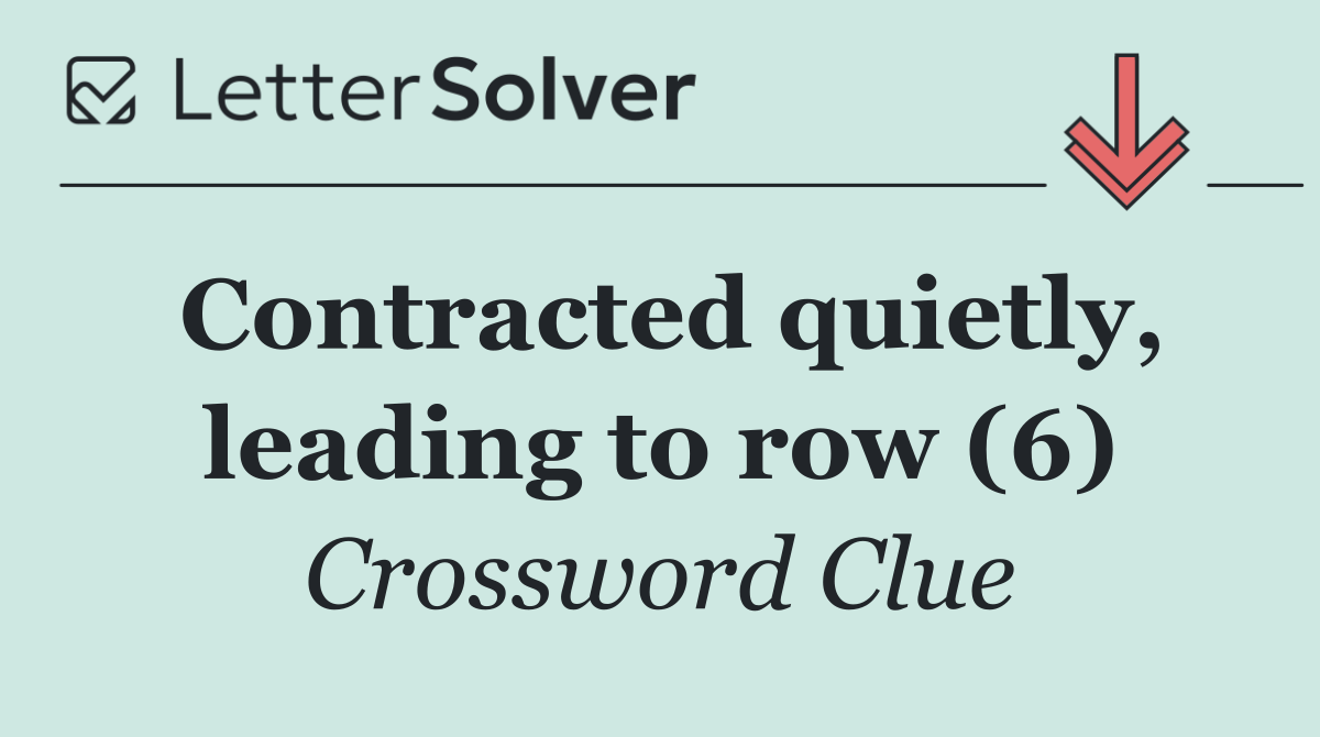 Contracted quietly, leading to row (6)