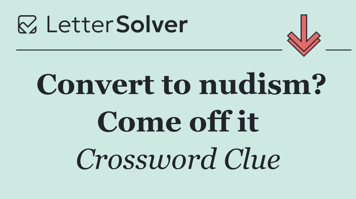Convert to nudism? Come off it