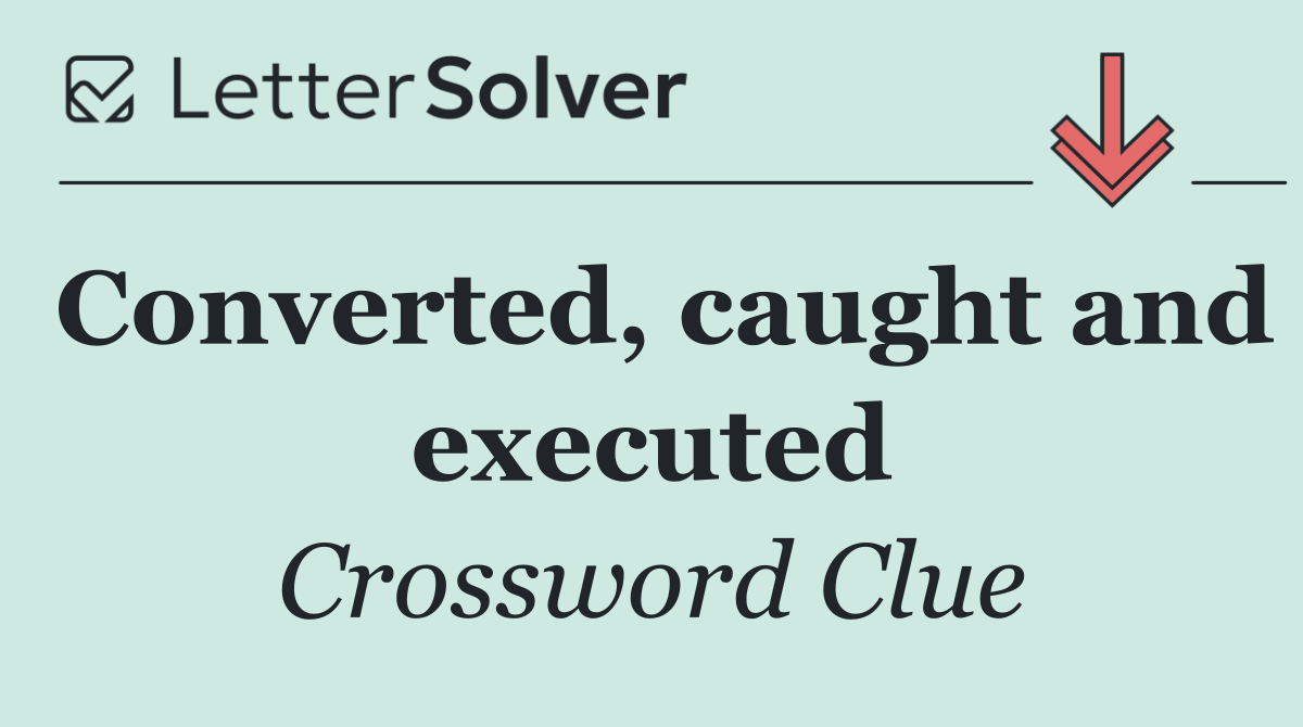 Converted, caught and executed