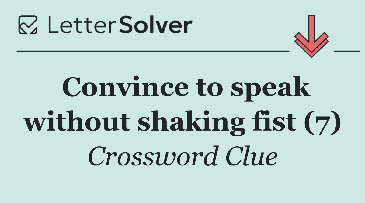 Convince to speak without shaking fist (7)