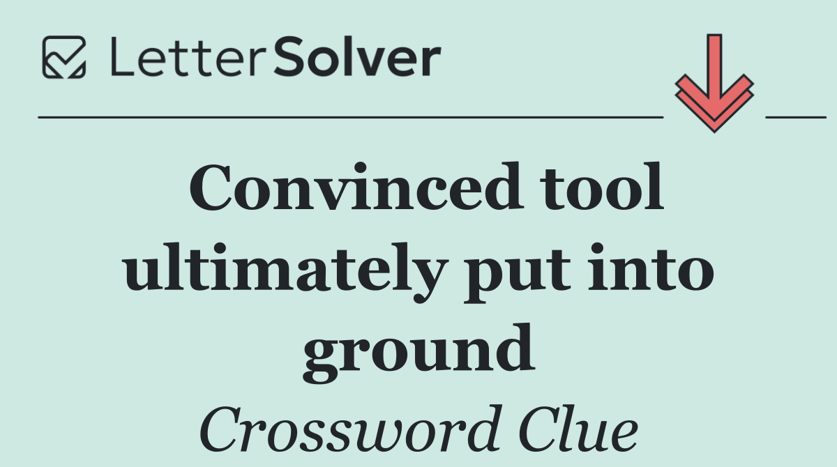 Convinced tool ultimately put into ground