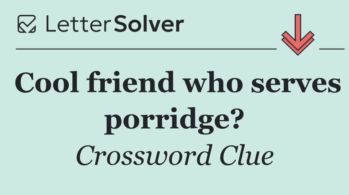 Cool friend who serves porridge?