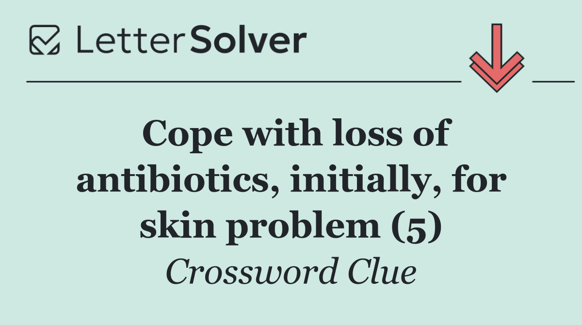 Cope with loss of antibiotics, initially, for skin problem (5)