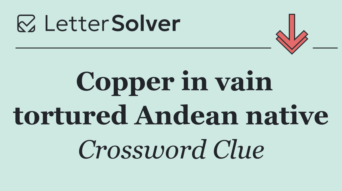 Copper in vain tortured Andean native