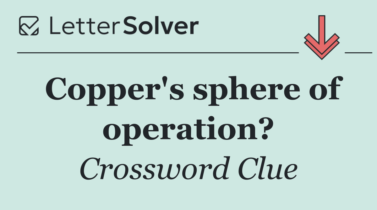 Copper's sphere of operation?