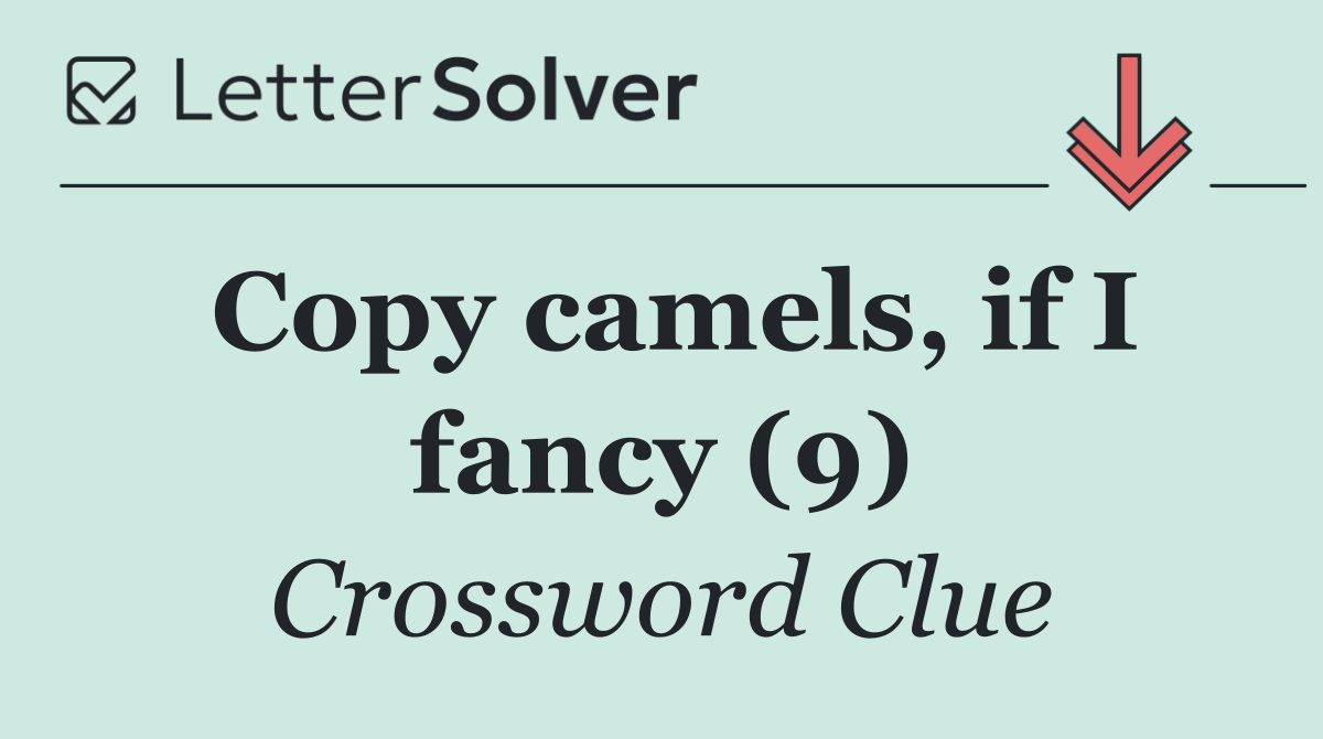 Copy camels, if I fancy (9)