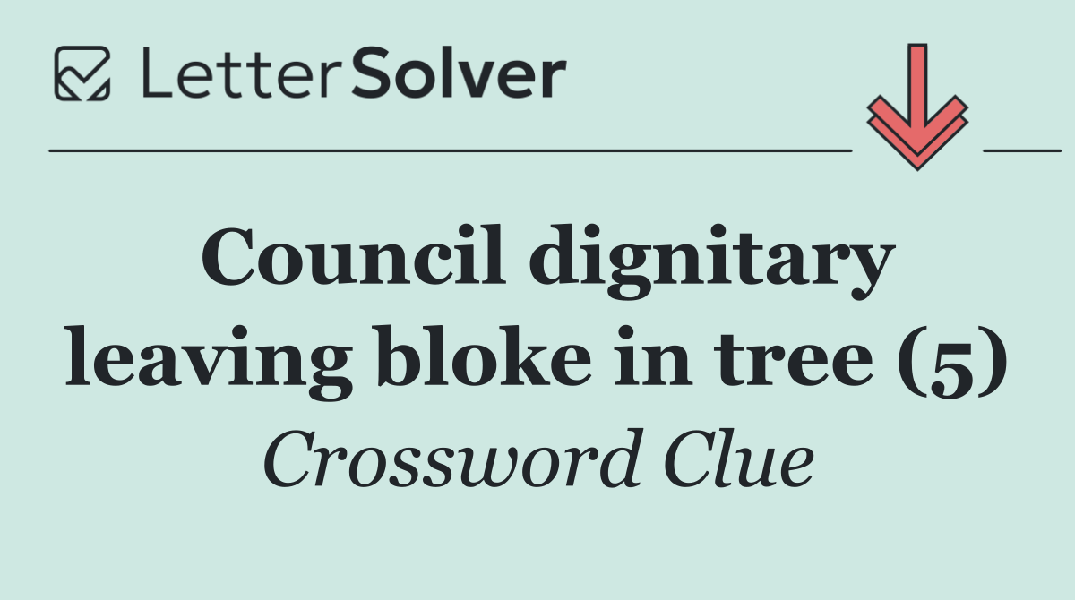 Council dignitary leaving bloke in tree (5)