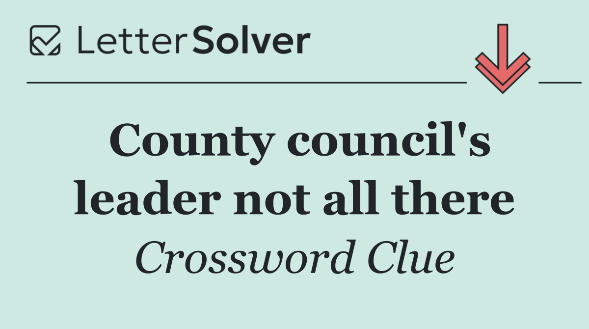 County council's leader not all there