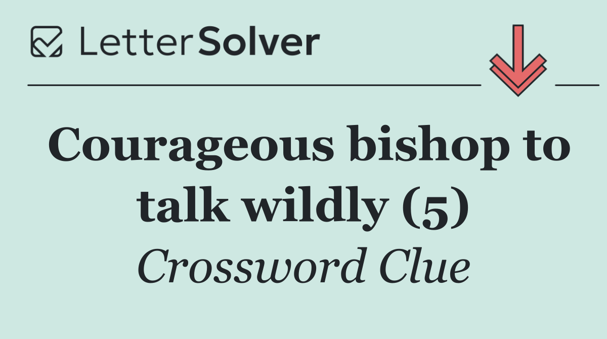 Courageous bishop to talk wildly (5)