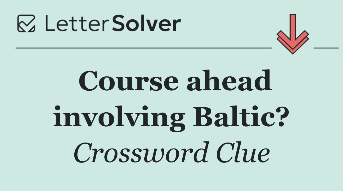Course ahead involving Baltic?