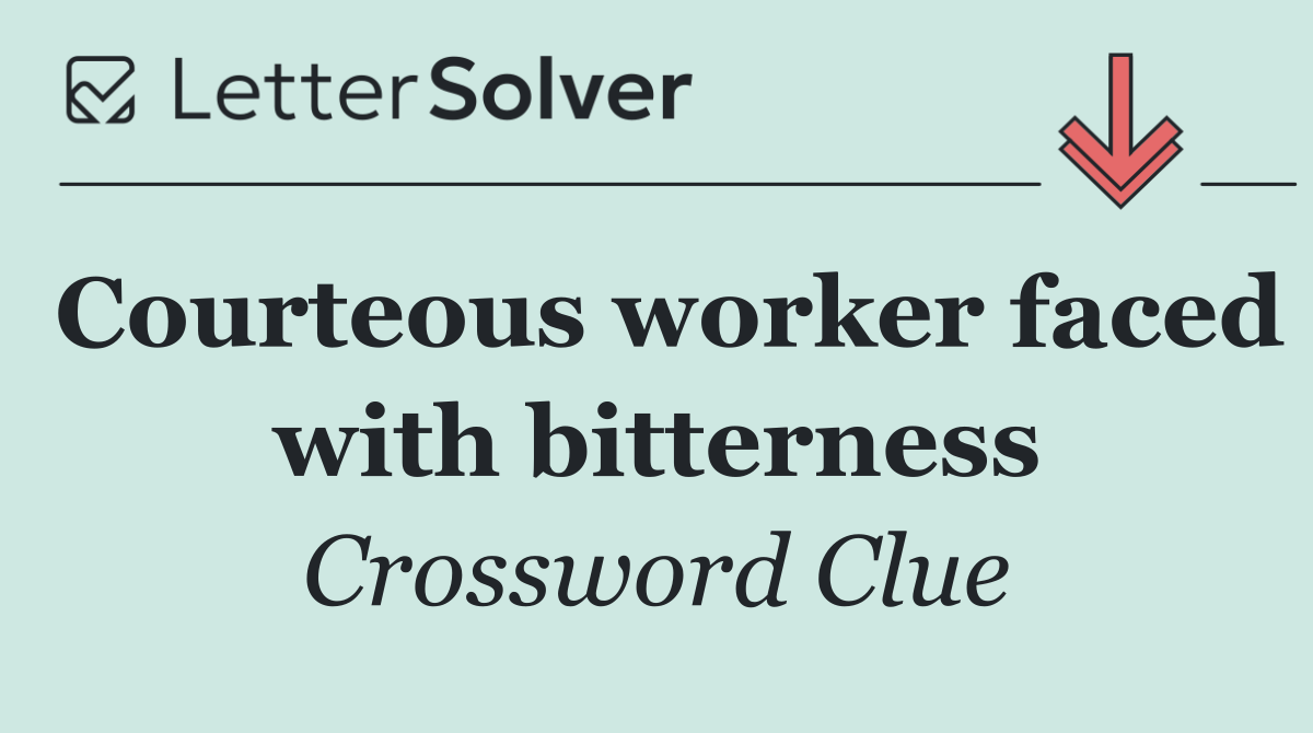 Courteous worker faced with bitterness