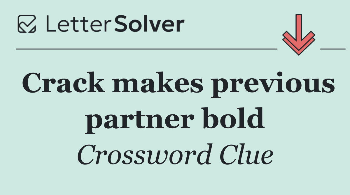 Crack makes previous partner bold