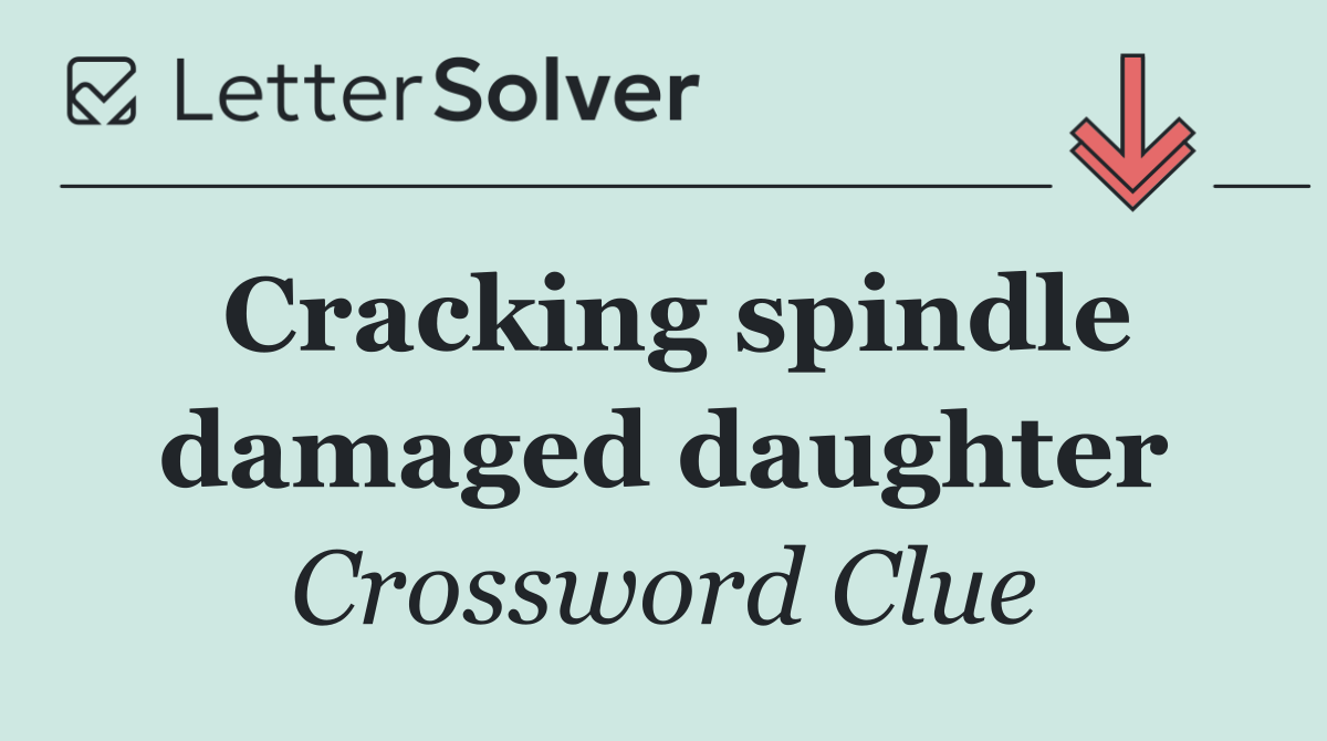 Cracking spindle damaged daughter