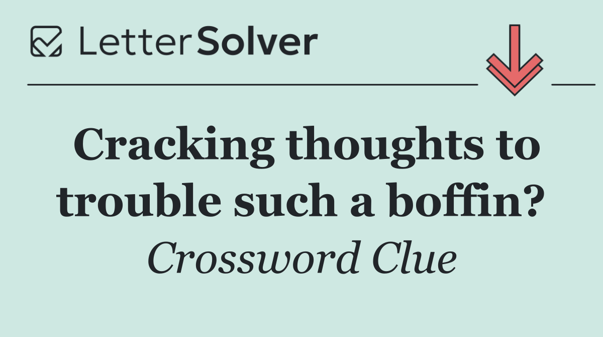 Cracking thoughts to trouble such a boffin?
