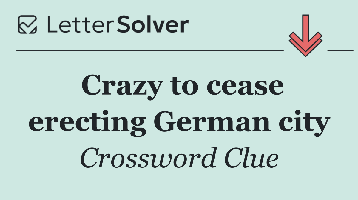 Crazy to cease erecting German city