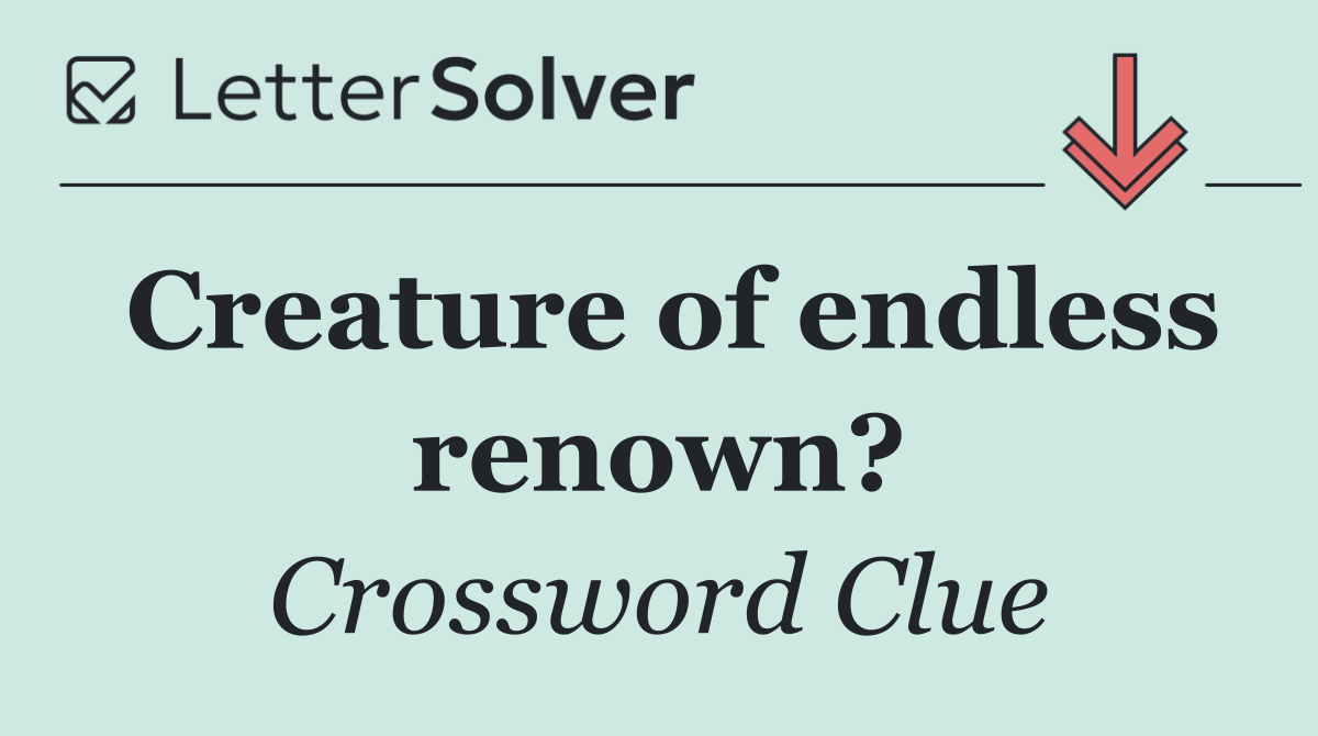 Creature of endless renown?