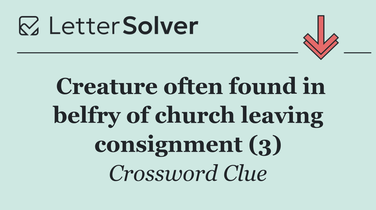 Creature often found in belfry of church leaving consignment (3)