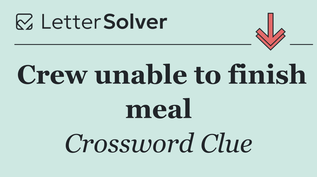 Crew unable to finish meal
