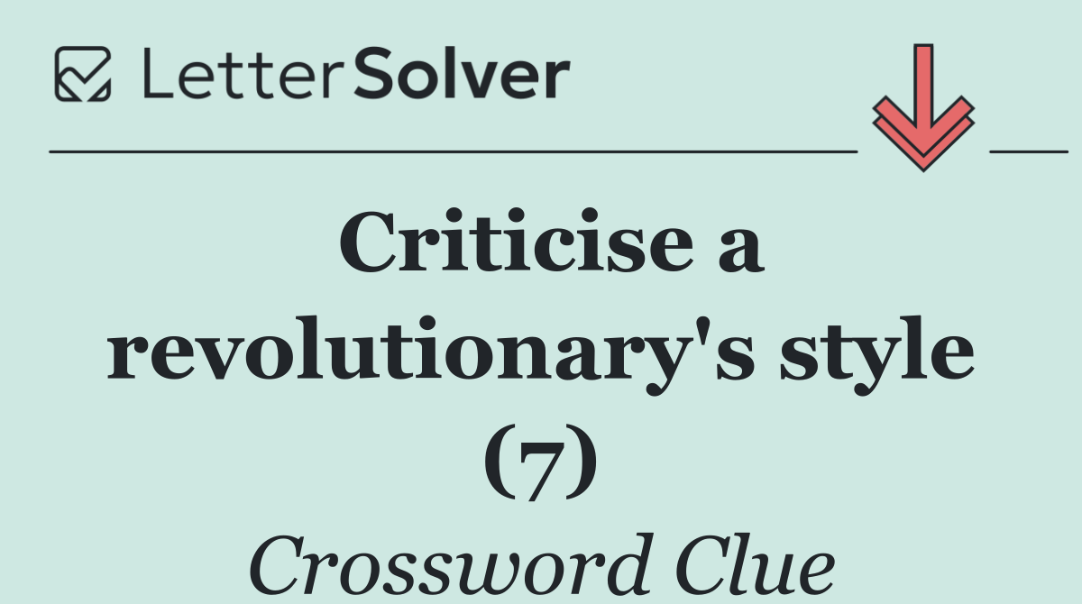 Criticise a revolutionary's style (7)