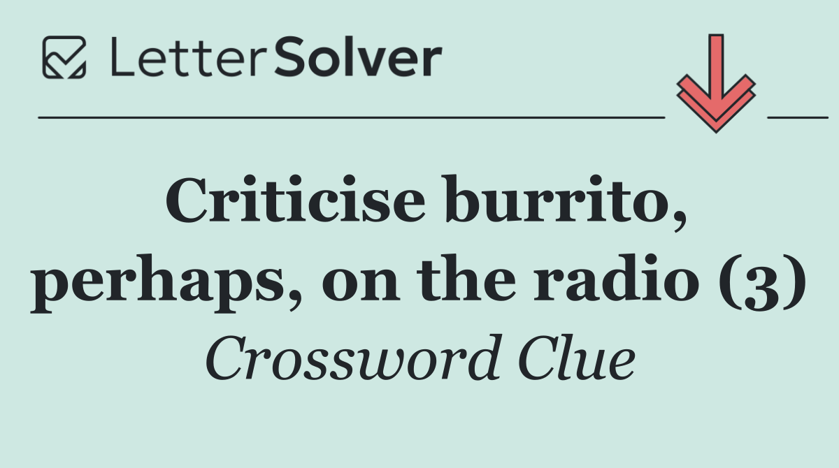 Criticise burrito, perhaps, on the radio (3)