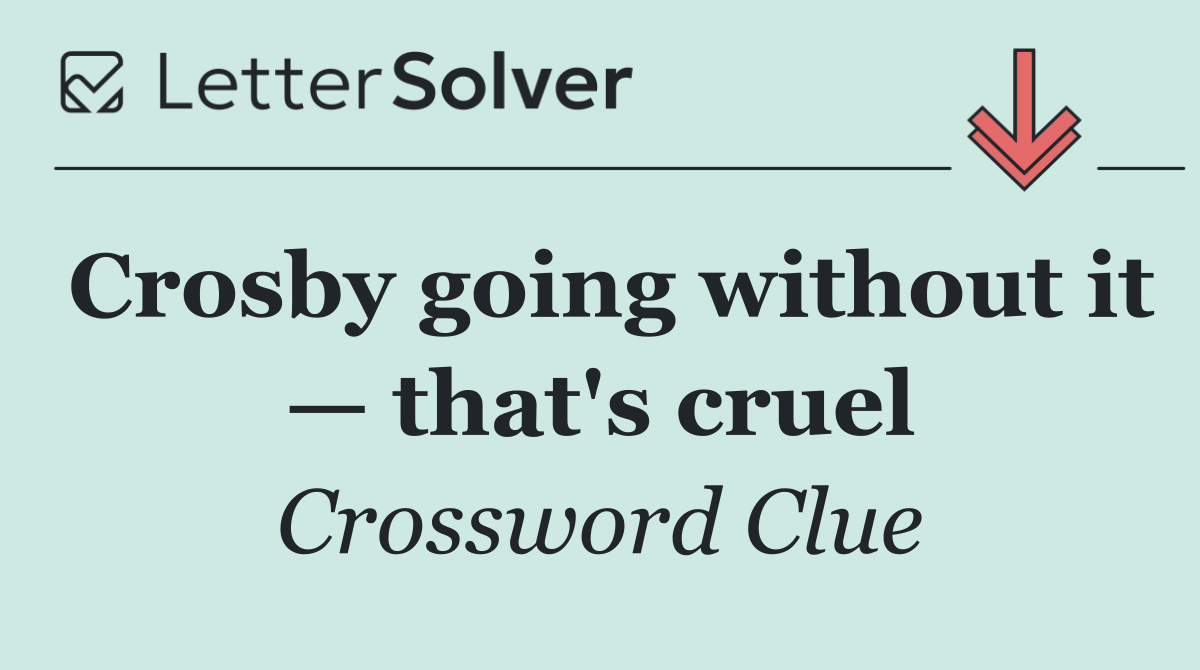 Crosby going without it — that's cruel