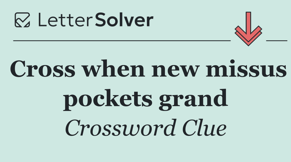 Cross when new missus pockets grand