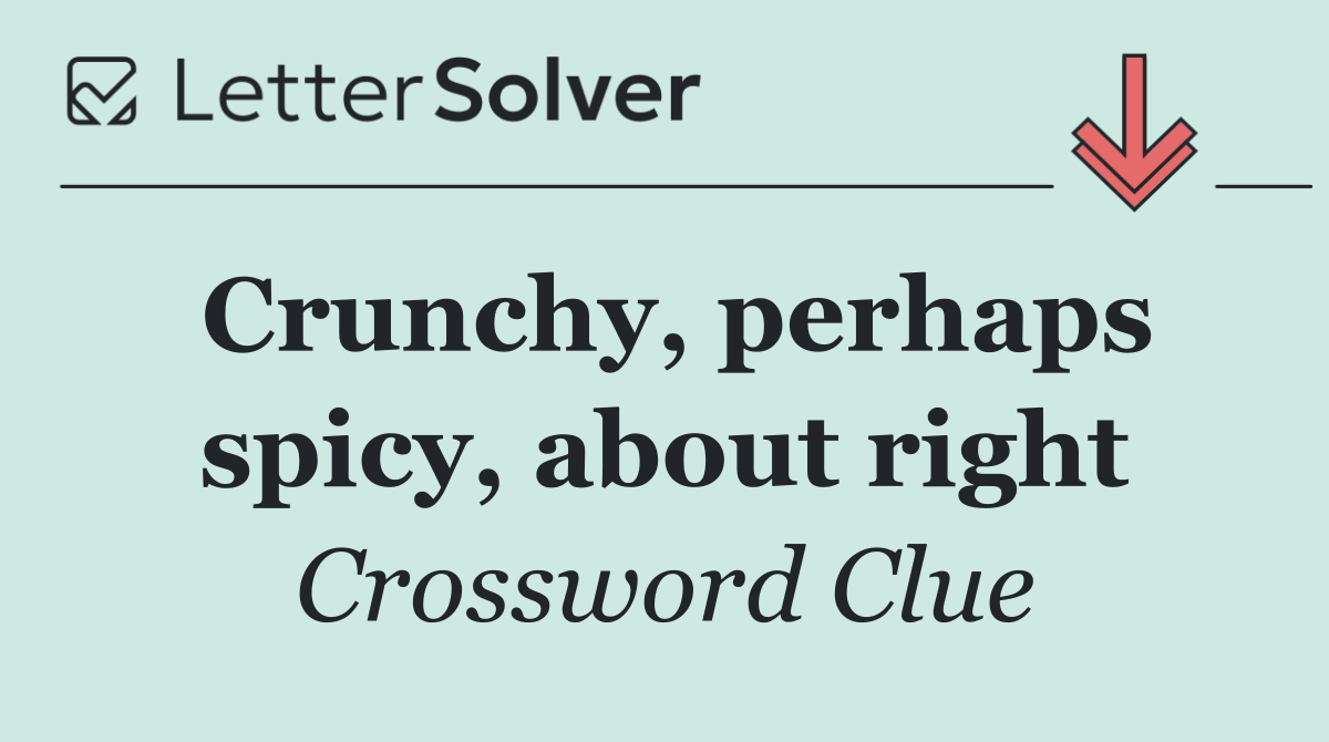 Crunchy, perhaps spicy, about right