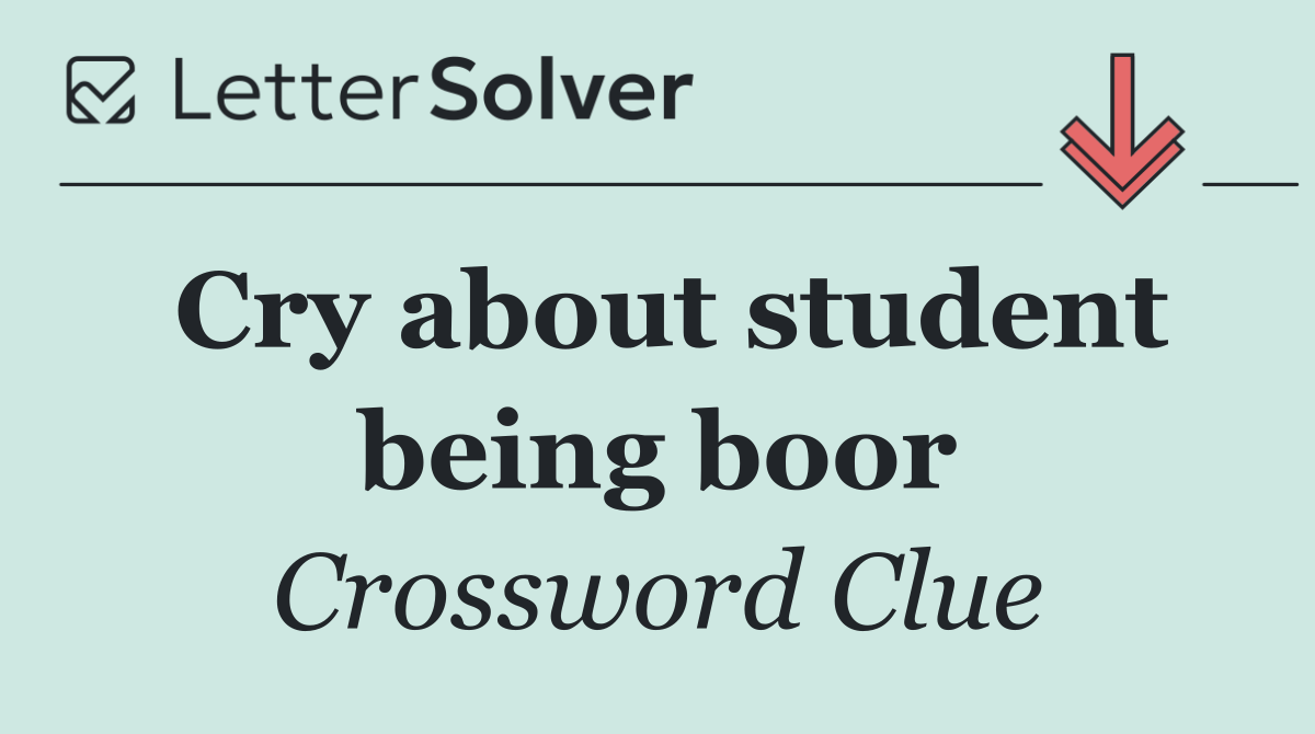 Cry about student being boor