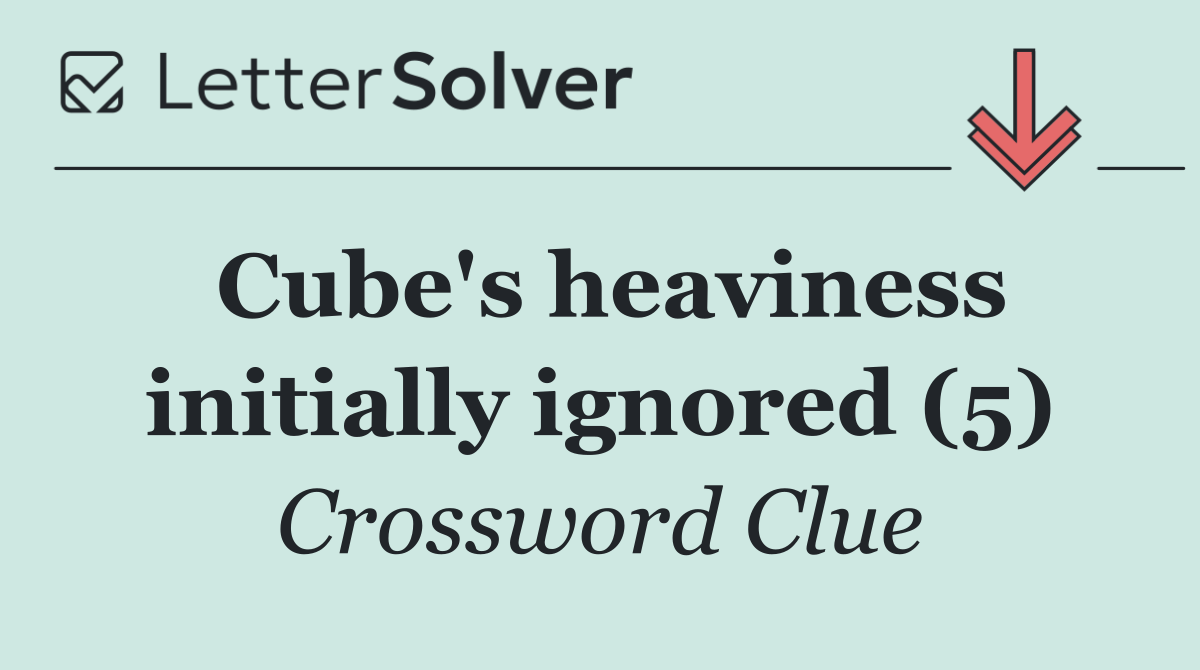 Cube's heaviness initially ignored (5)