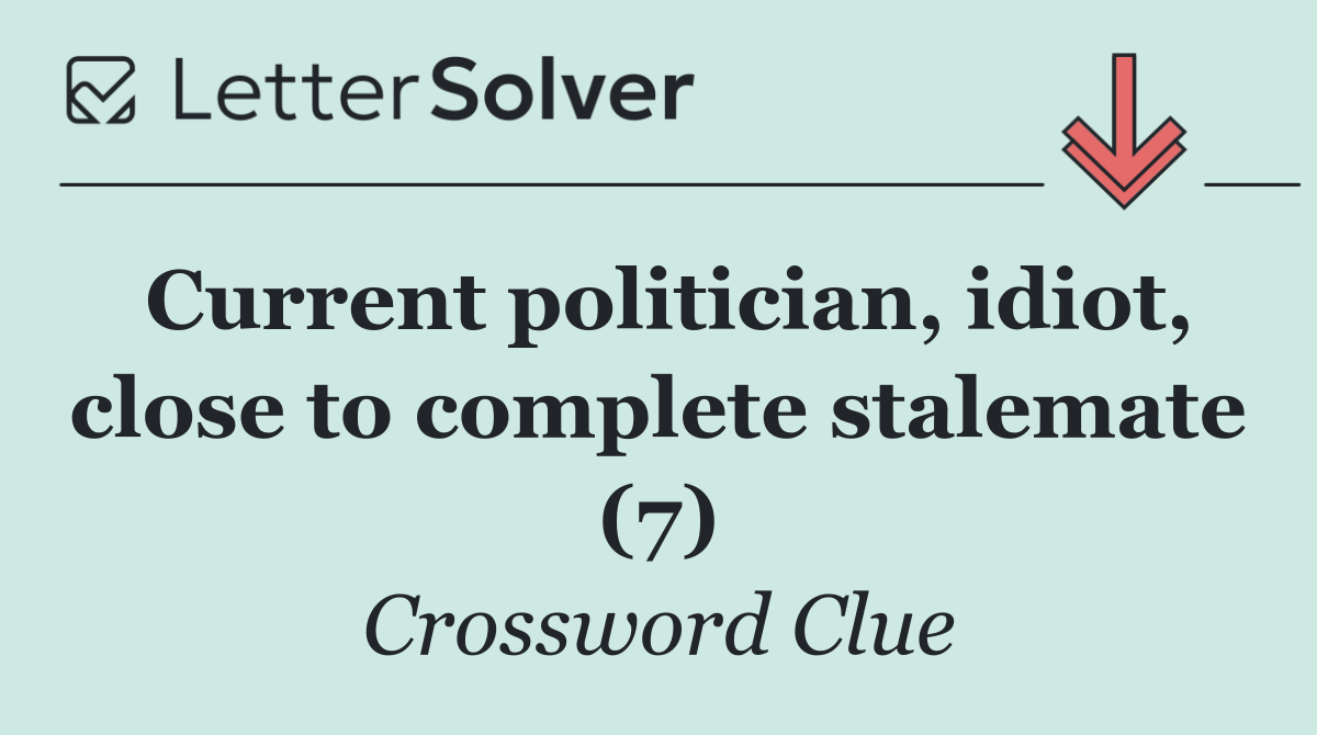 Current politician, idiot, close to complete stalemate (7)