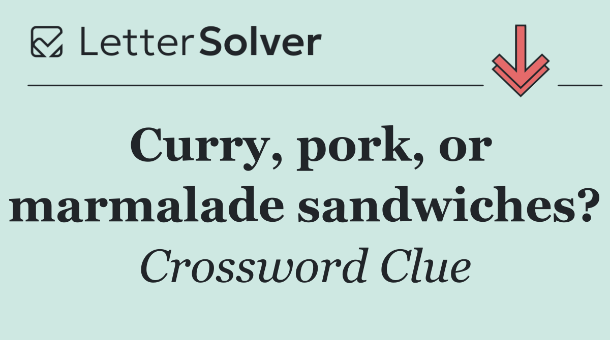 Curry, pork, or marmalade sandwiches?