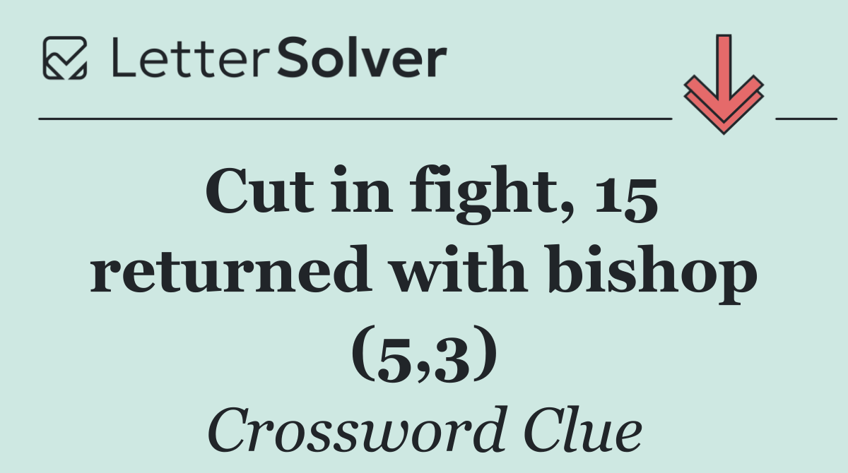 Cut in fight, 15 returned with bishop (5,3)