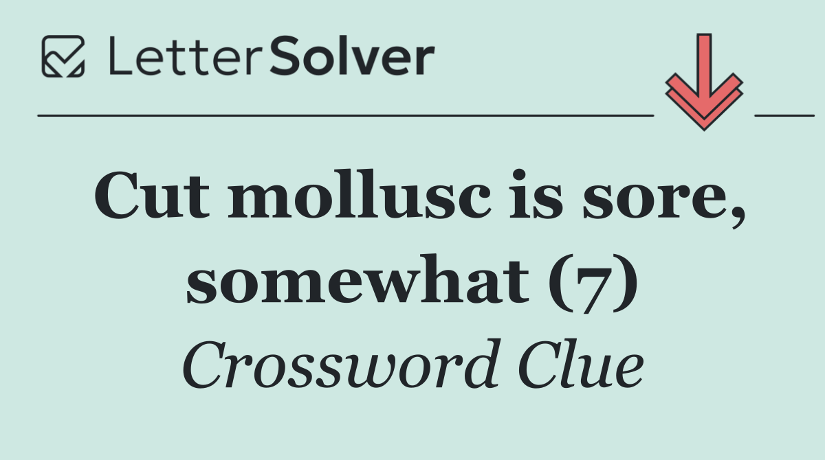 Cut mollusc is sore, somewhat (7)