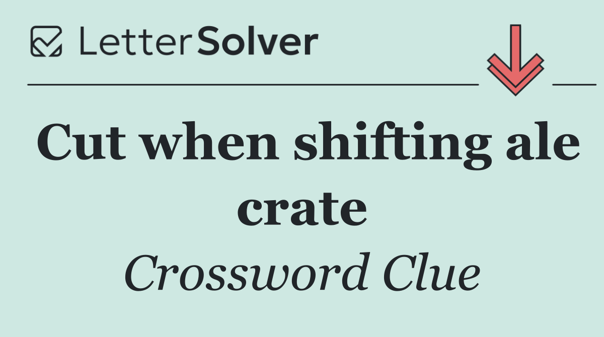 Cut when shifting ale crate