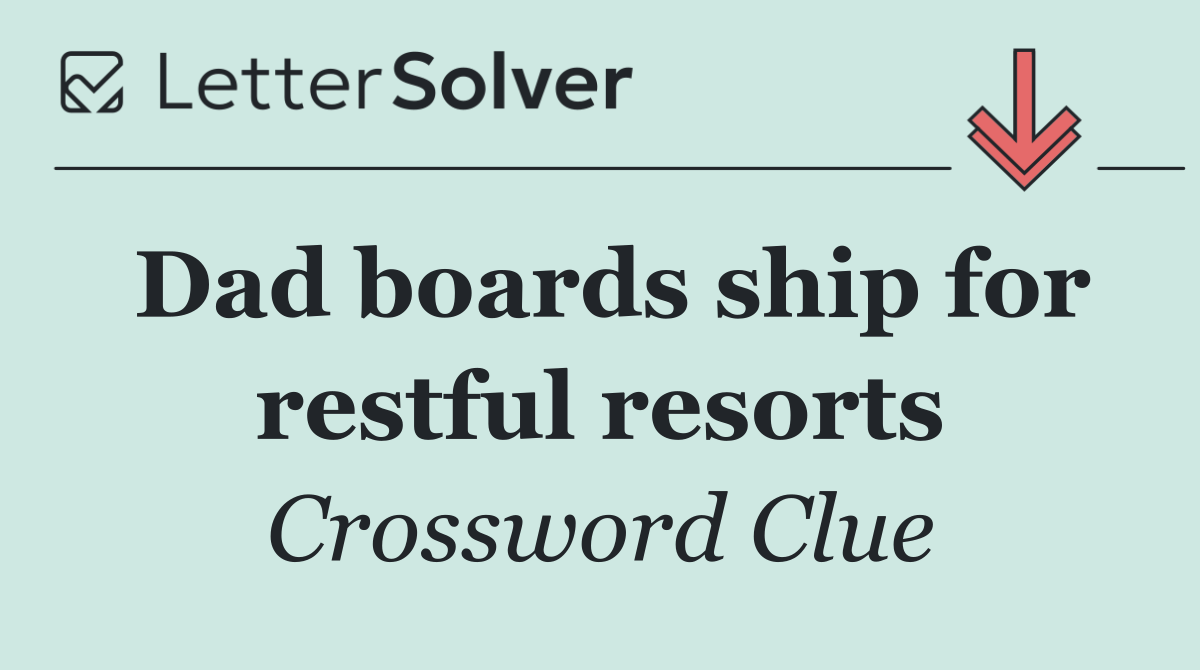 Dad boards ship for restful resorts