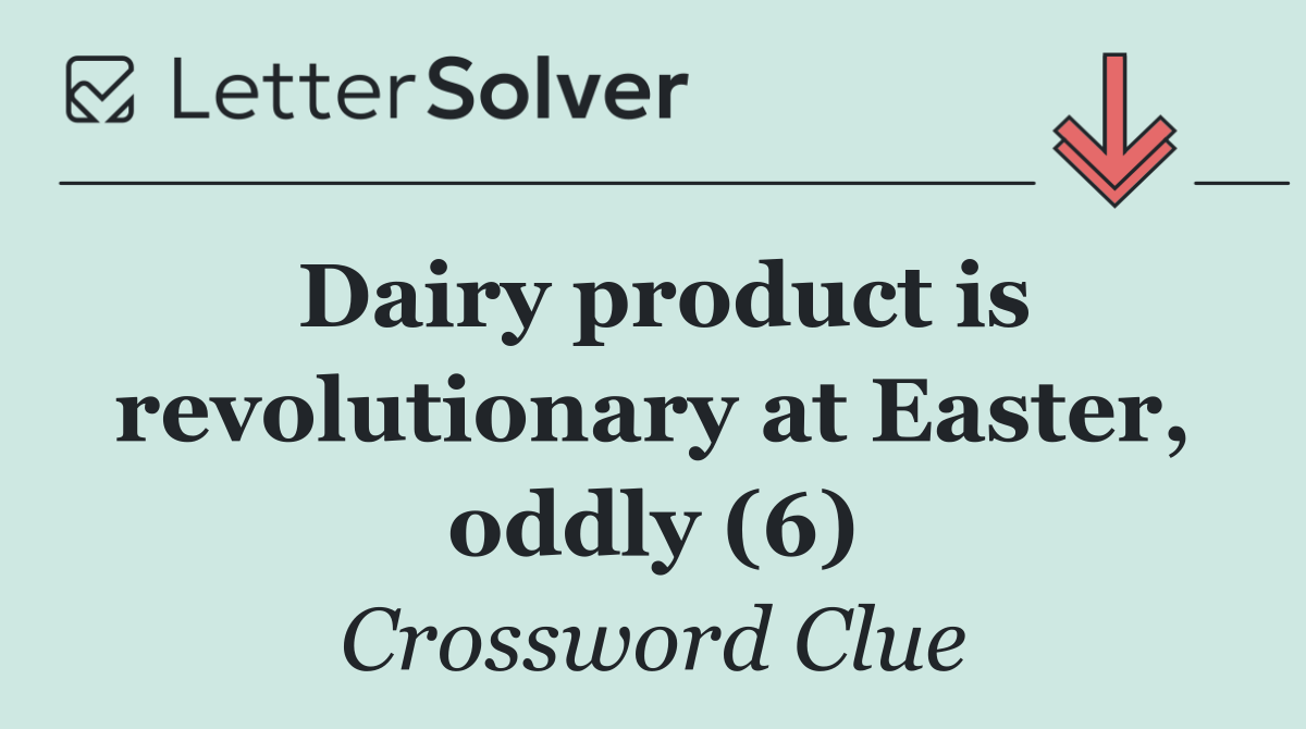 Dairy product is revolutionary at Easter, oddly (6)