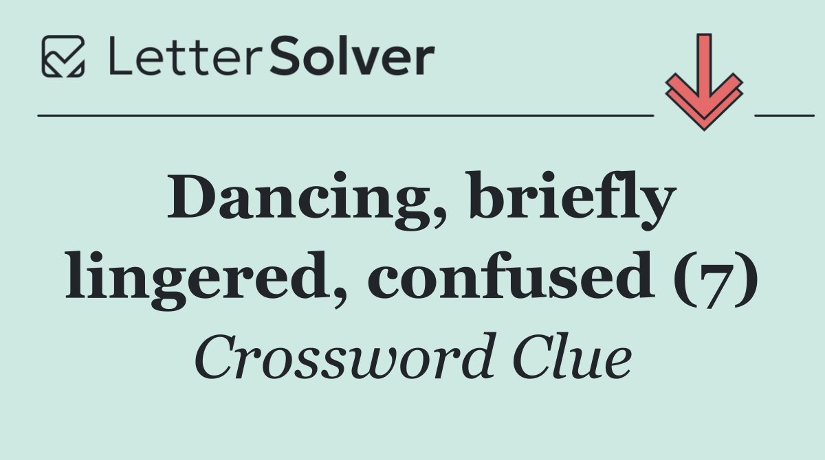 Dancing, briefly lingered, confused (7)