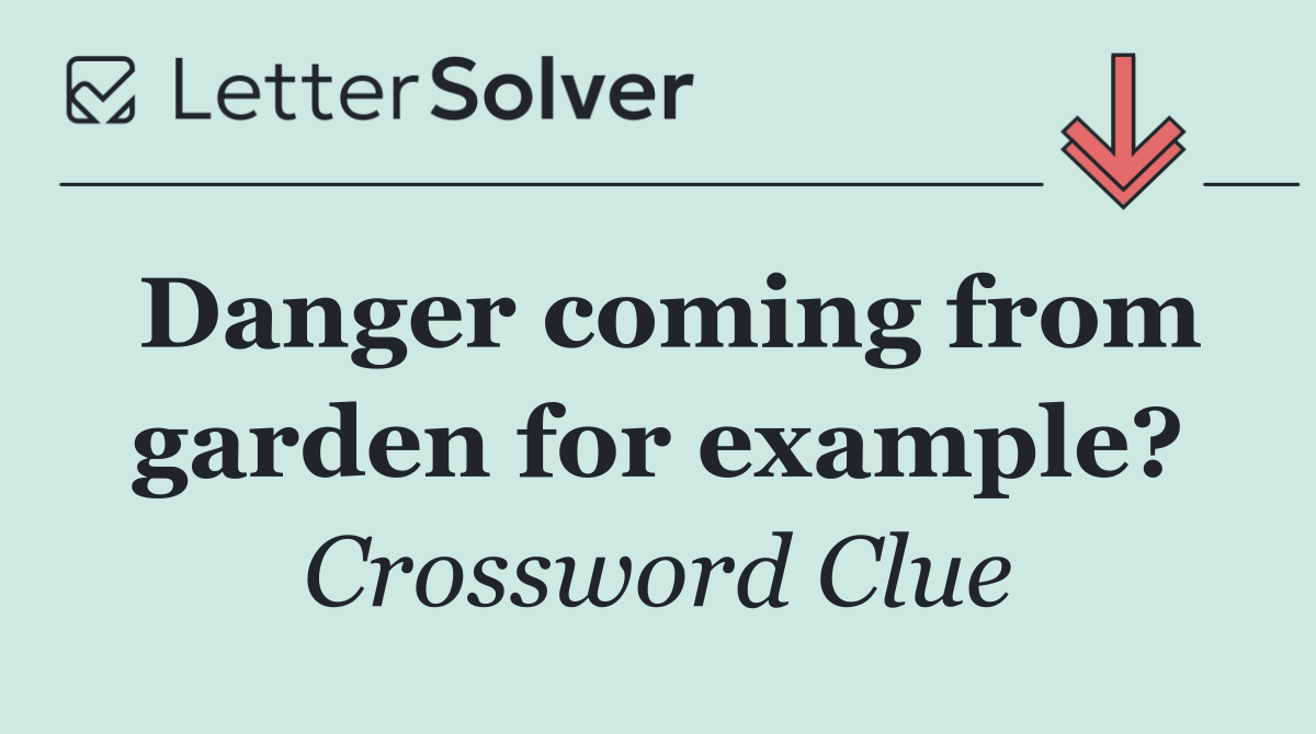 Danger coming from garden for example?