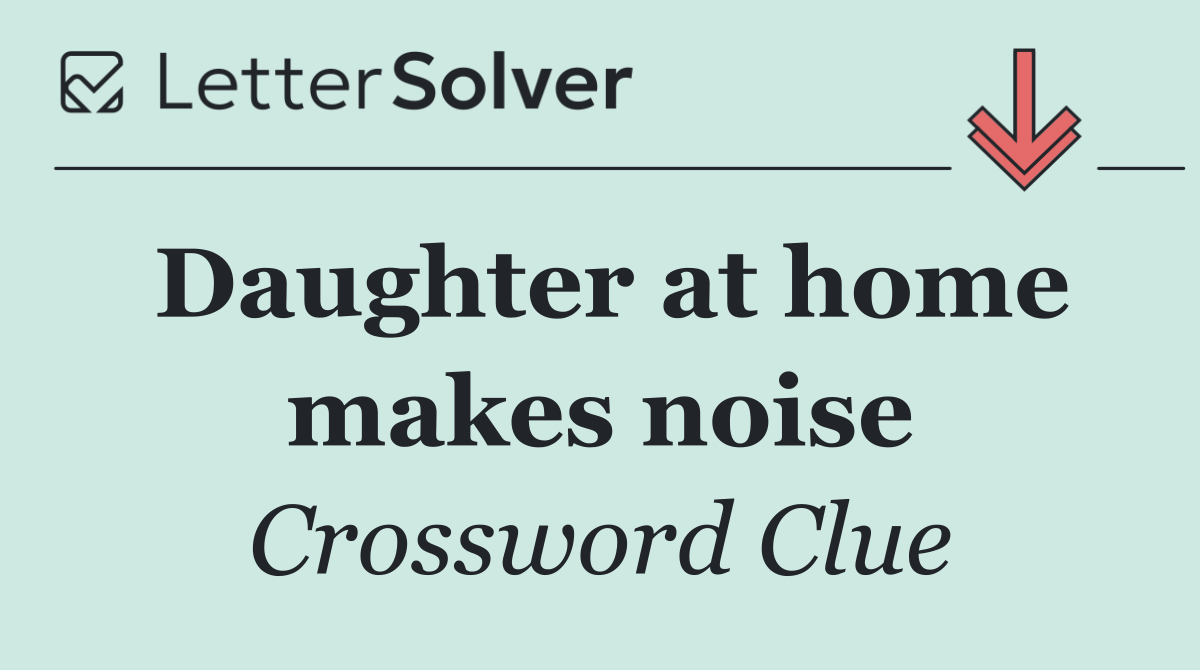 Daughter at home makes noise