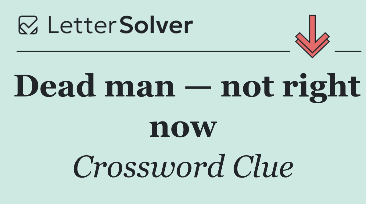 Dead man — not right now