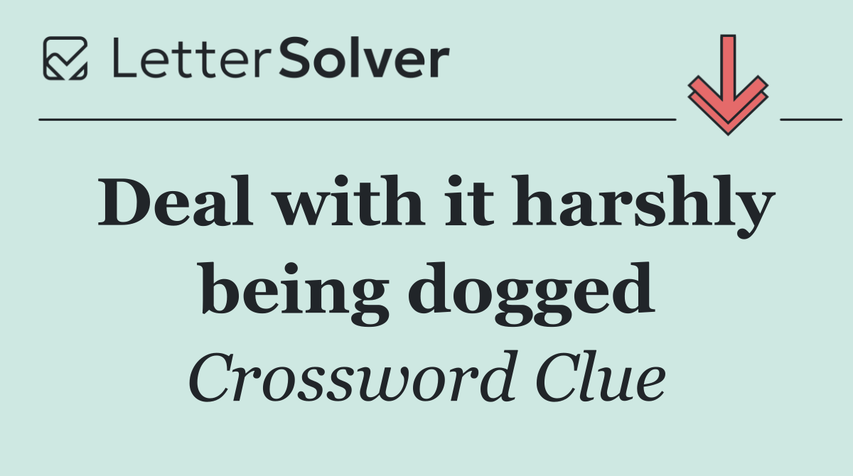 Deal with it harshly being dogged